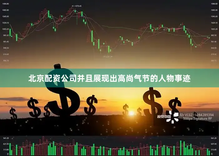 北京配资公司并且展现出高尚气节的人物事迹