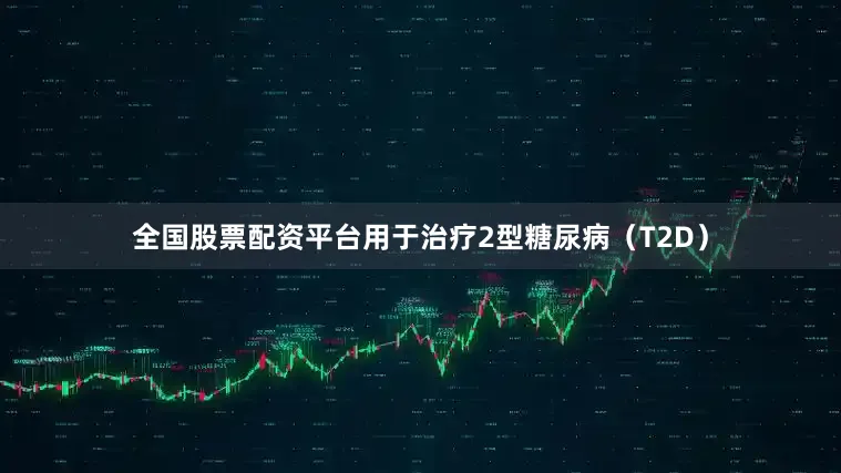 全国股票配资平台用于治疗2型糖尿病（T2D）