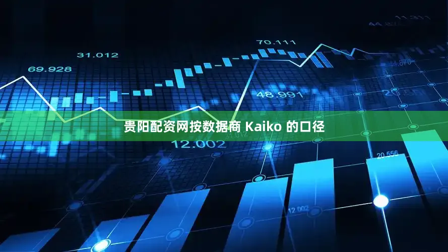 贵阳配资网按数据商 Kaiko 的口径