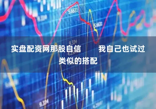 实盘配资网那股自信        我自己也试过类似的搭配